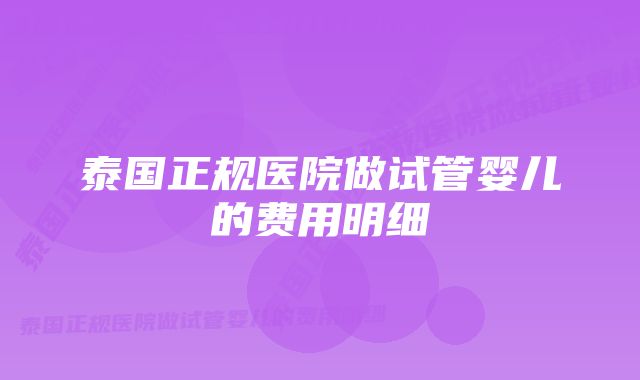 泰国正规医院做试管婴儿的费用明细