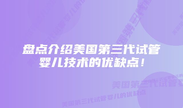 盘点介绍美国第三代试管婴儿技术的优缺点！