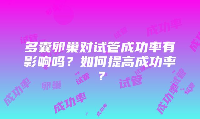 多囊卵巢对试管成功率有影响吗？如何提高成功率？