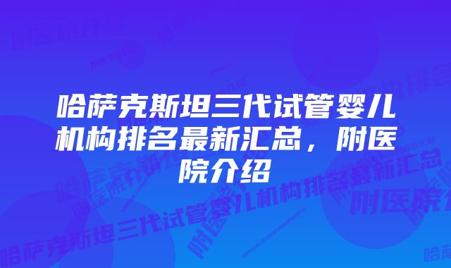 哈萨克斯坦三代试管婴儿机构排名最新汇总，附医院介绍