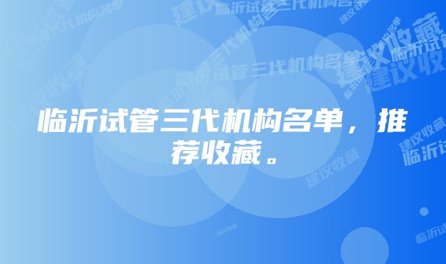 临沂试管三代机构名单，推荐收藏。