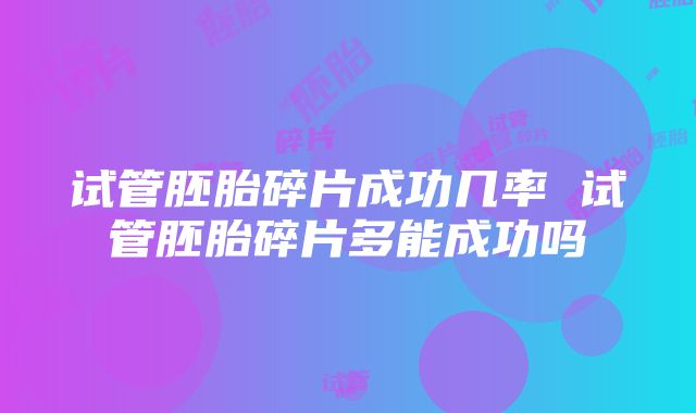 试管胚胎碎片成功几率 试管胚胎碎片多能成功吗