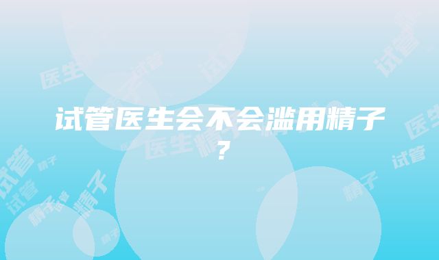 试管医生会不会滥用精子？