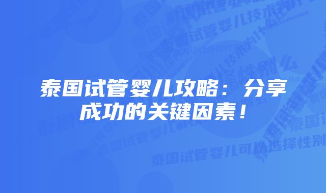 泰国试管婴儿攻略：分享成功的关键因素！