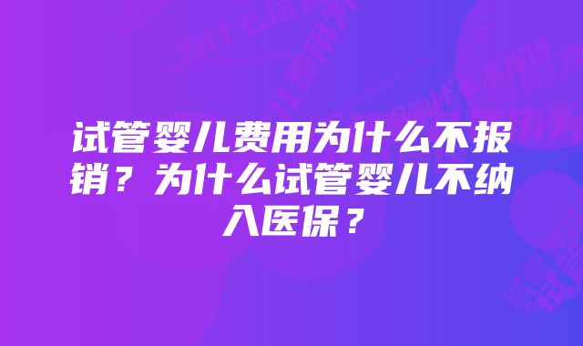 试管婴儿费用为什么不报销？为什么试管婴儿不纳入医保？