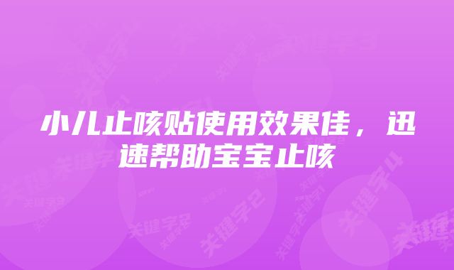 小儿止咳贴使用效果佳，迅速帮助宝宝止咳