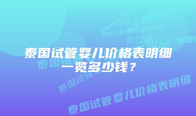 泰国试管婴儿价格表明细一览多少钱？