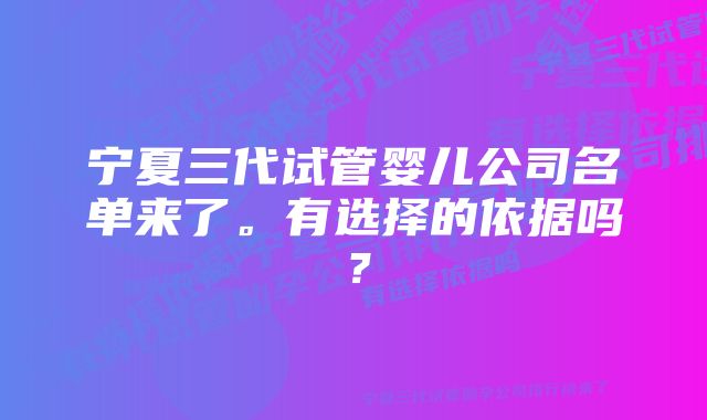 宁夏三代试管婴儿公司名单来了。有选择的依据吗？