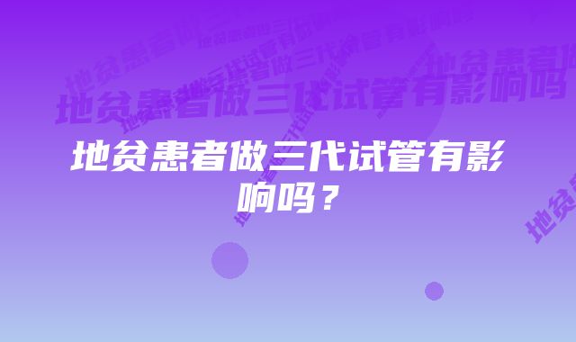 地贫患者做三代试管有影响吗？