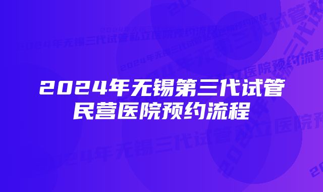 2024年无锡第三代试管民营医院预约流程