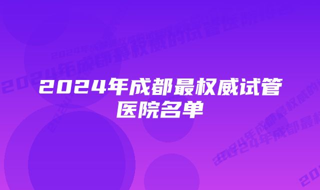 2024年成都最权威试管医院名单