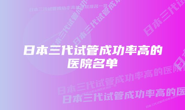 日本三代试管成功率高的医院名单