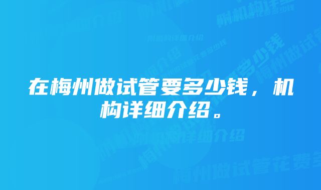 在梅州做试管要多少钱，机构详细介绍。