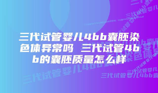 三代试管婴儿4bb囊胚染色体异常吗 三代试管4bb的囊胚质量怎么样