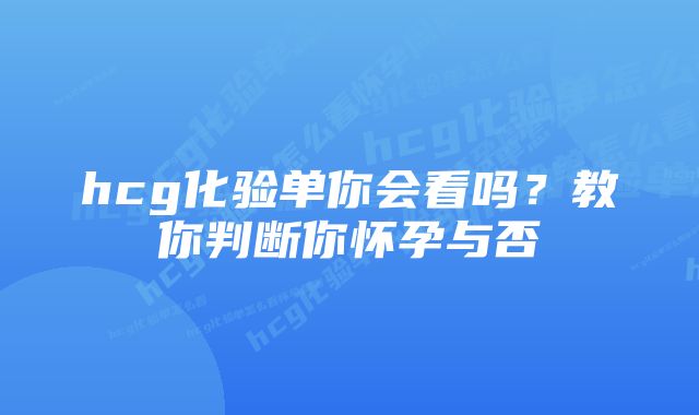 hcg化验单你会看吗？教你判断你怀孕与否