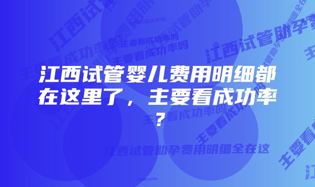 江西试管婴儿费用明细都在这里了，主要看成功率？