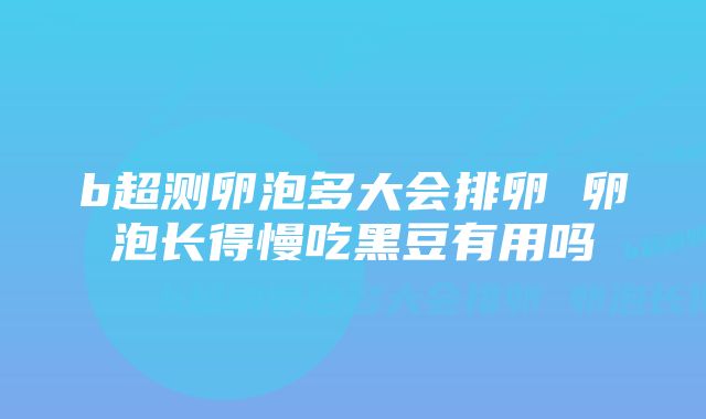 b超测卵泡多大会排卵 卵泡长得慢吃黑豆有用吗