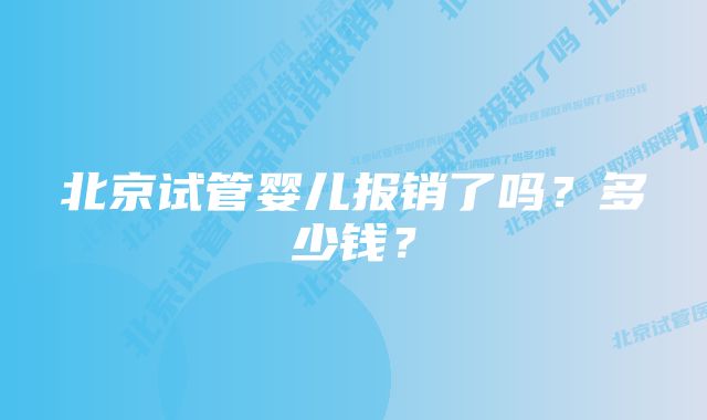 北京试管婴儿报销了吗？多少钱？