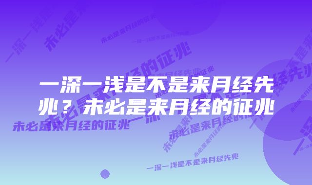 一深一浅是不是来月经先兆？未必是来月经的征兆