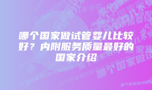 哪个国家做试管婴儿比较好？内附服务质量最好的国家介绍