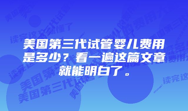 美国第三代试管婴儿费用是多少？看一遍这篇文章就能明白了。