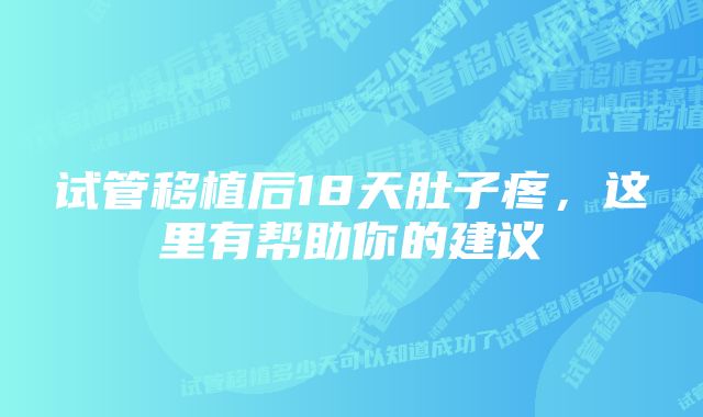 试管移植后18天肚子疼，这里有帮助你的建议