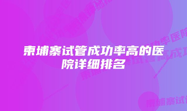 柬埔寨试管成功率高的医院详细排名