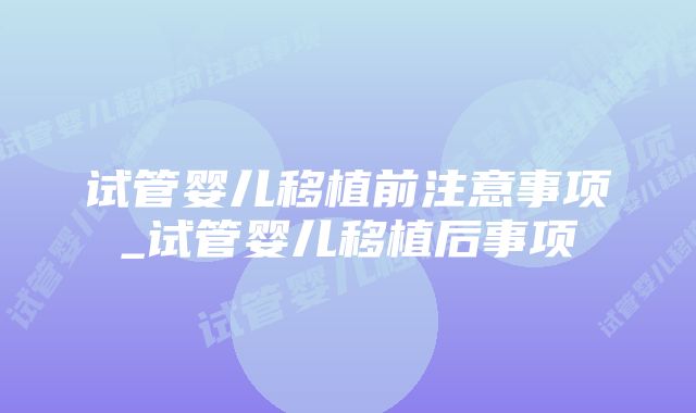 试管婴儿移植前注意事项_试管婴儿移植后事项