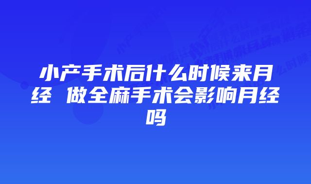 小产手术后什么时候来月经 做全麻手术会影响月经吗