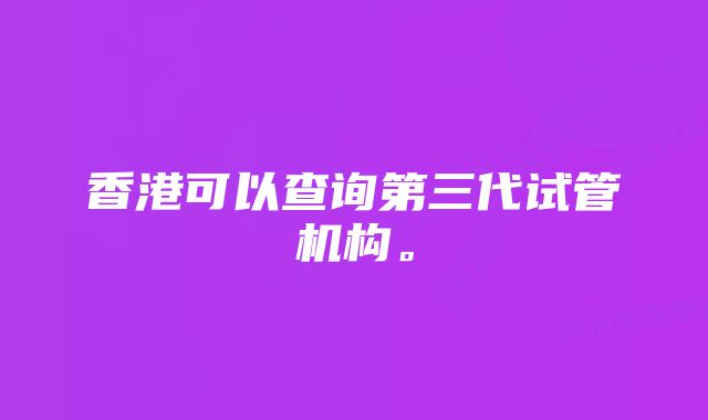 香港可以查询第三代试管机构。