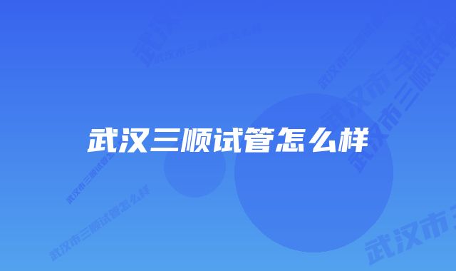 武汉三顺试管怎么样