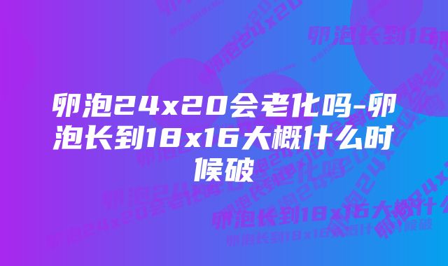 卵泡24x20会老化吗-卵泡长到18x16大概什么时候破