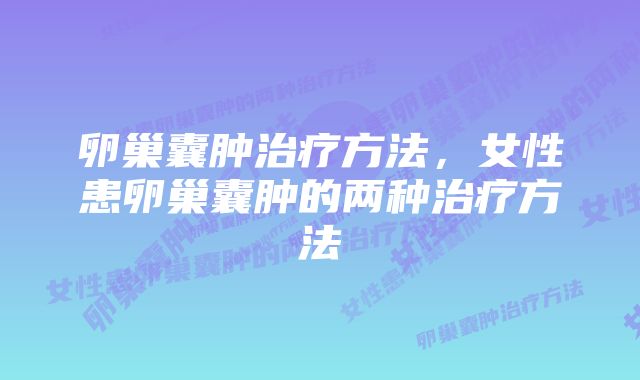 卵巢囊肿治疗方法，女性患卵巢囊肿的两种治疗方法