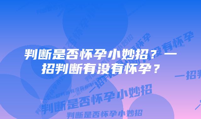 判断是否怀孕小妙招？一招判断有没有怀孕？