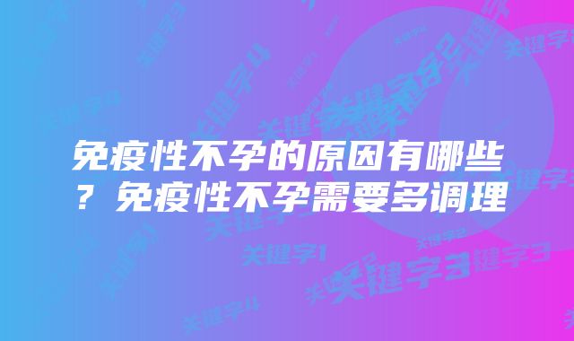 免疫性不孕的原因有哪些？免疫性不孕需要多调理