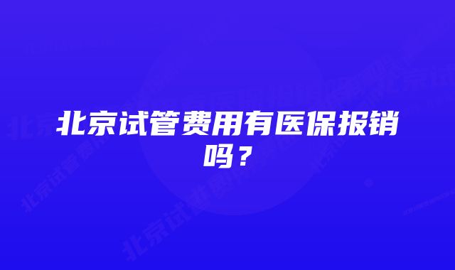 北京试管费用有医保报销吗？