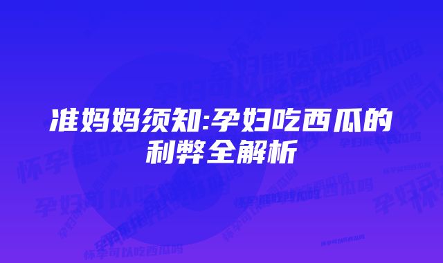 准妈妈须知:孕妇吃西瓜的利弊全解析