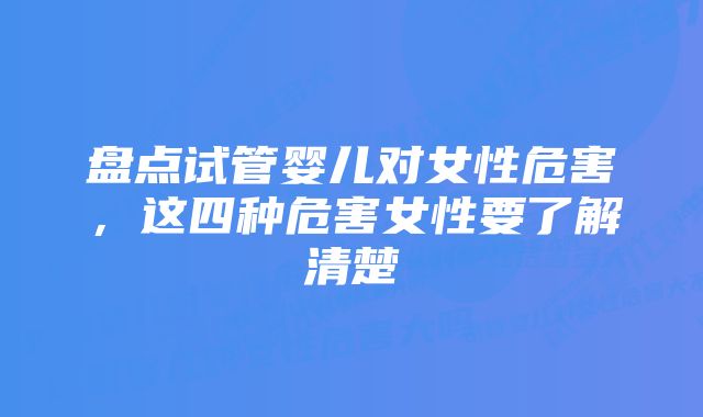 盘点试管婴儿对女性危害，这四种危害女性要了解清楚