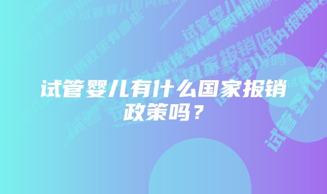 试管婴儿有什么国家报销政策吗？