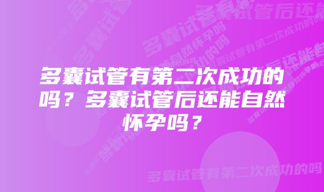 多囊试管有第二次成功的吗？多囊试管后还能自然怀孕吗？