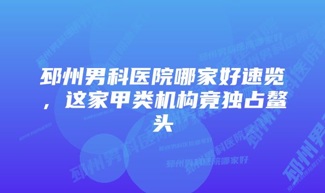 邳州男科医院哪家好速览，这家甲类机构竟独占鳌头