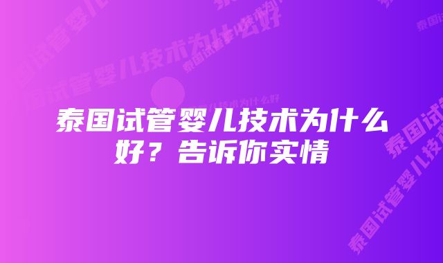 泰国试管婴儿技术为什么好？告诉你实情