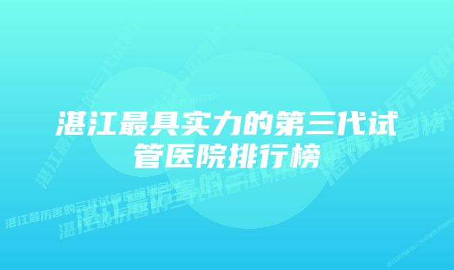 湛江最具实力的第三代试管医院排行榜