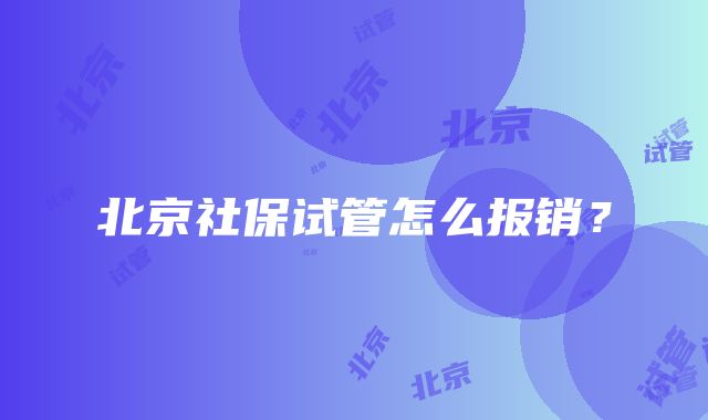 北京社保试管怎么报销？