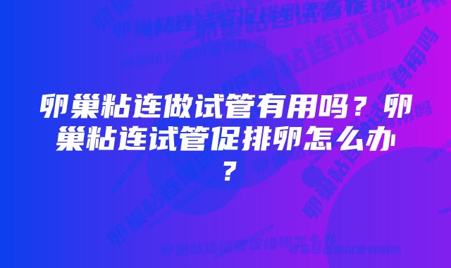 卵巢粘连做试管有用吗？卵巢粘连试管促排卵怎么办？