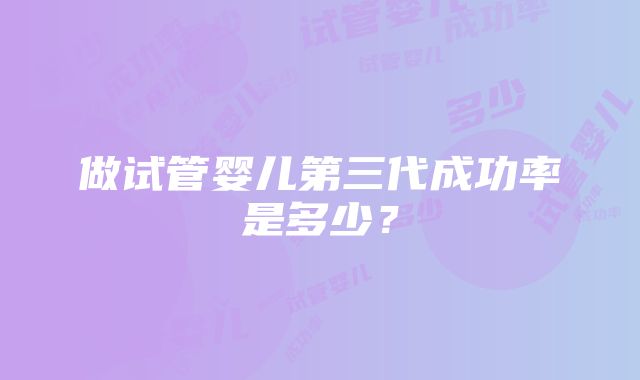 做试管婴儿第三代成功率是多少？