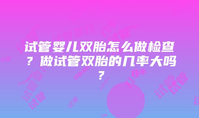 试管婴儿双胎怎么做检查？做试管双胎的几率大吗？