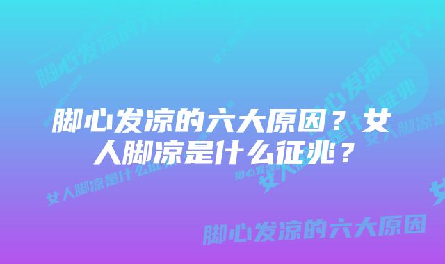 脚心发凉的六大原因？女人脚凉是什么征兆？