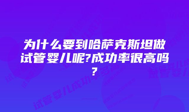 为什么要到哈萨克斯坦做试管婴儿呢?成功率很高吗?