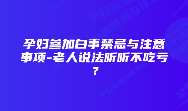 孕妇参加白事禁忌与注意事项-老人说法听听不吃亏？